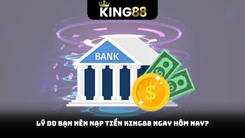 Lý Do Bạn Nên Nạp Tiền King88 Ngay Hôm Nay?