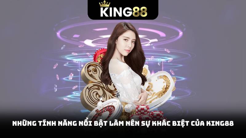 Những tính năng nổi bật làm nên sự khác biệt của King88