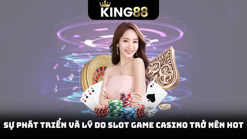 Sự phát triển và lý do slot game casino trở nên hot