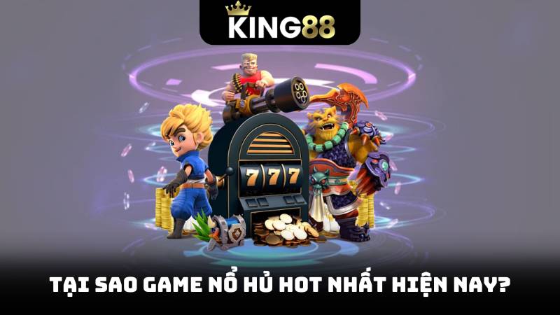 Tại sao game nổ hủ hot nhất hiện nay?